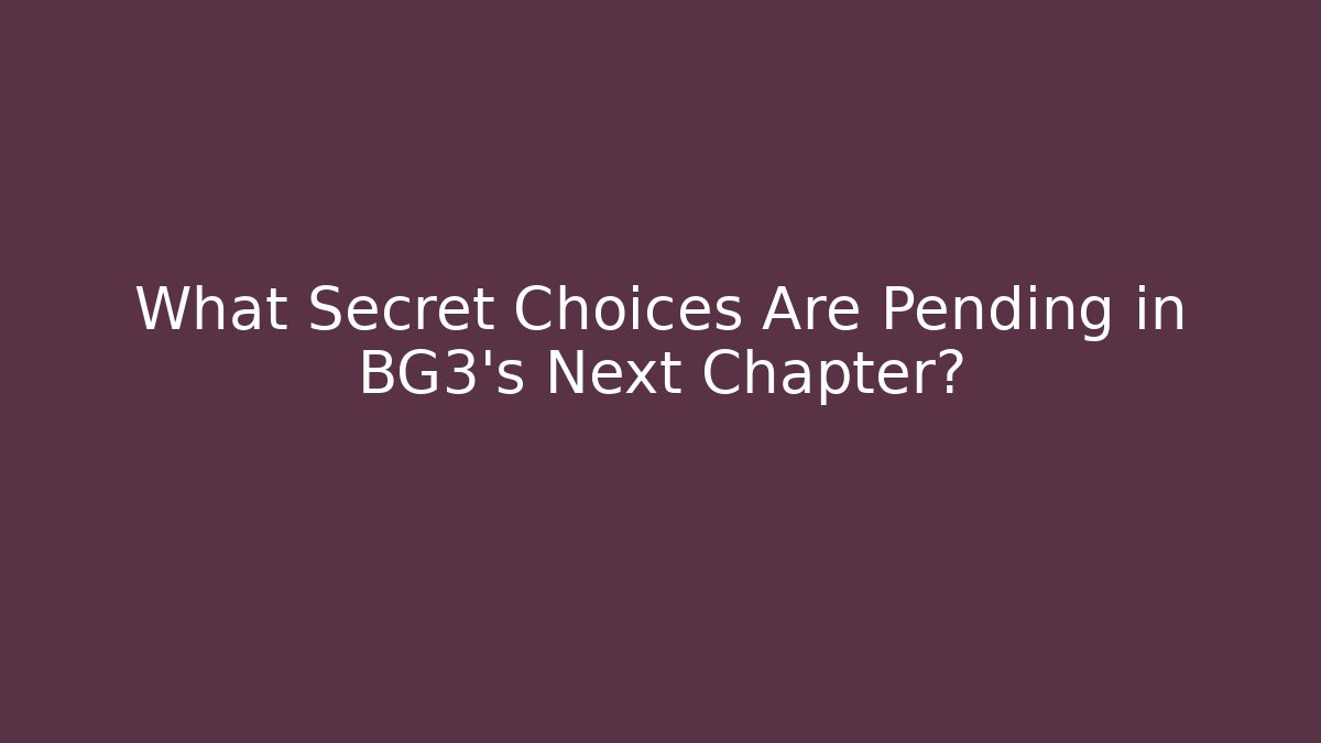 What Secret Choices Are Pending in BG3’s Next Chapter?