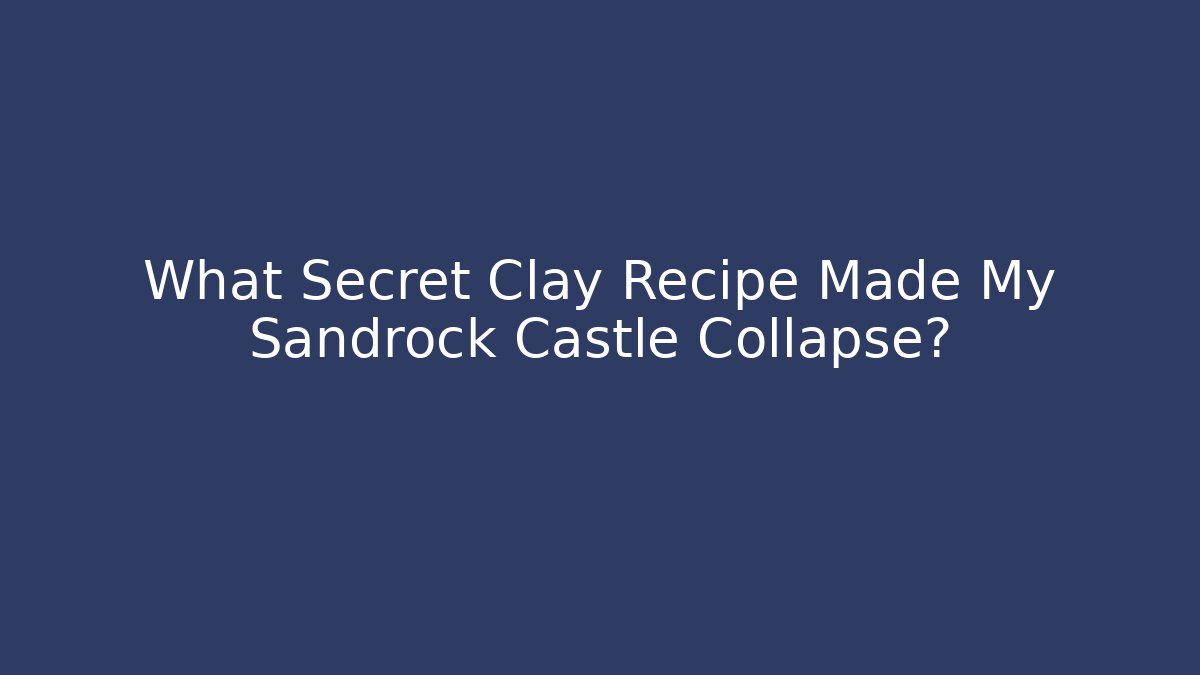 What Secret Clay Recipe Made My Sandrock Castle Collapse?