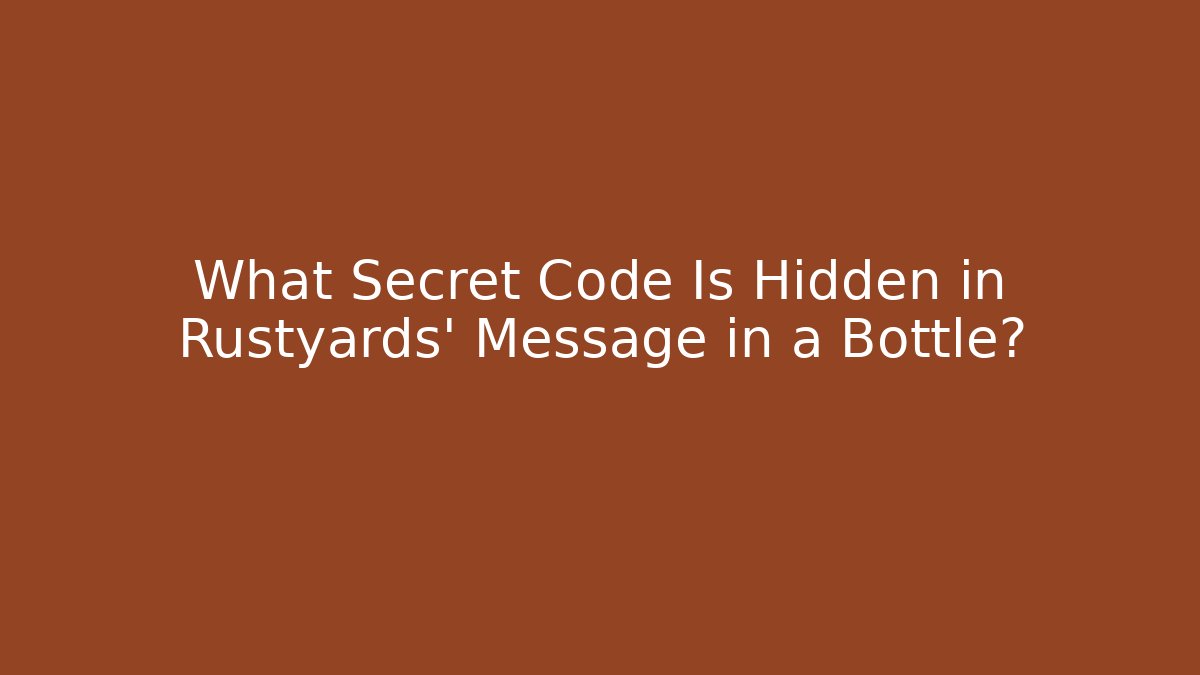 What Secret Code Is Hidden in Rustyards' Message in a Bottle?