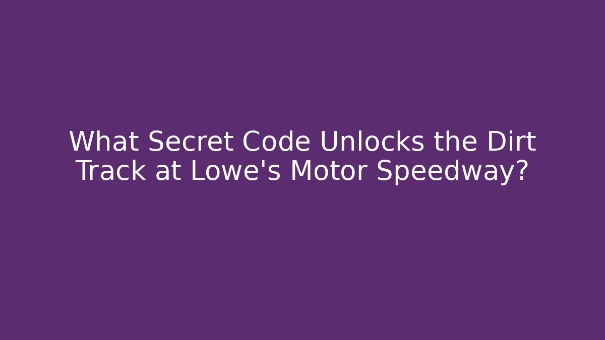 What Secret Code Unlocks the Dirt Track at Lowe's Motor Speedway?