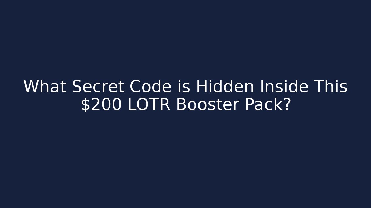 What Secret Code is Hidden Inside This $200 LOTR Booster Pack? - Critter Realm