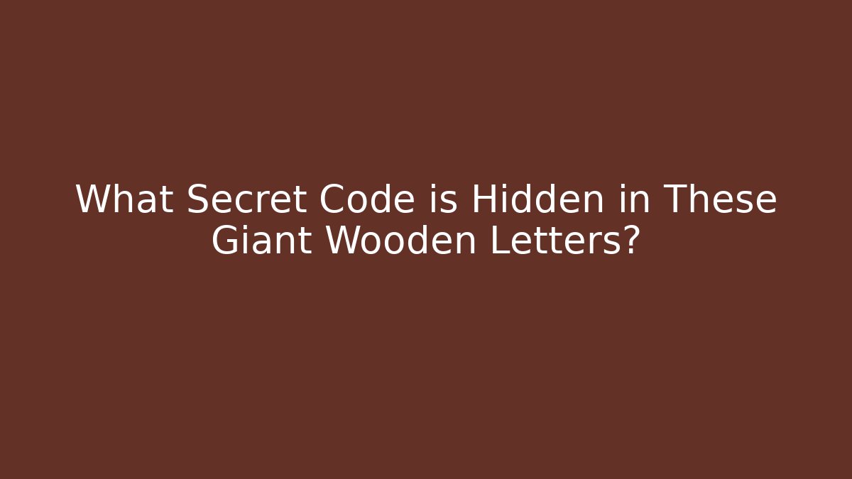 What Secret Code is Hidden in These Giant Wooden Letters?