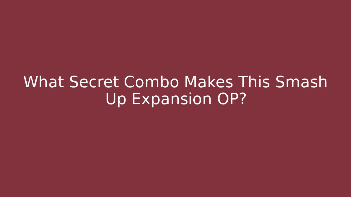 What Secret Combo Makes This Smash Up Expansion OP?