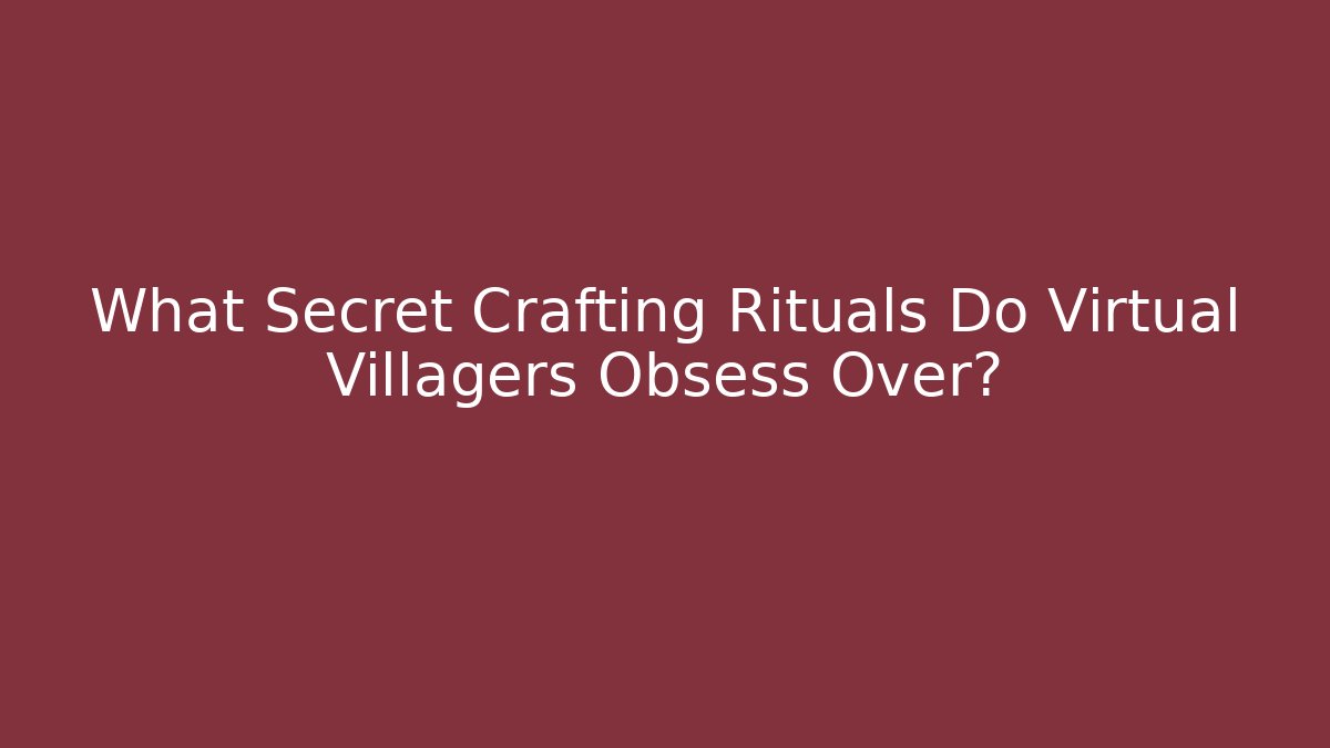 What Secret Crafting Rituals Do Virtual Villagers Obsess Over?