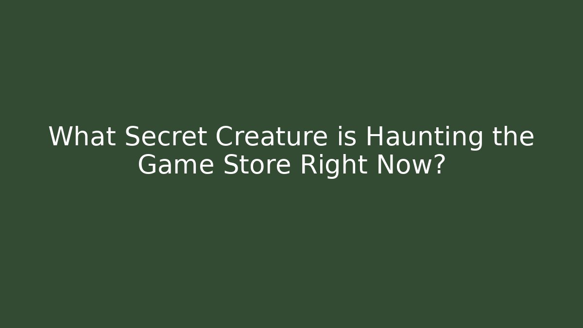 What Secret Creature is Haunting the Game Store Right Now?