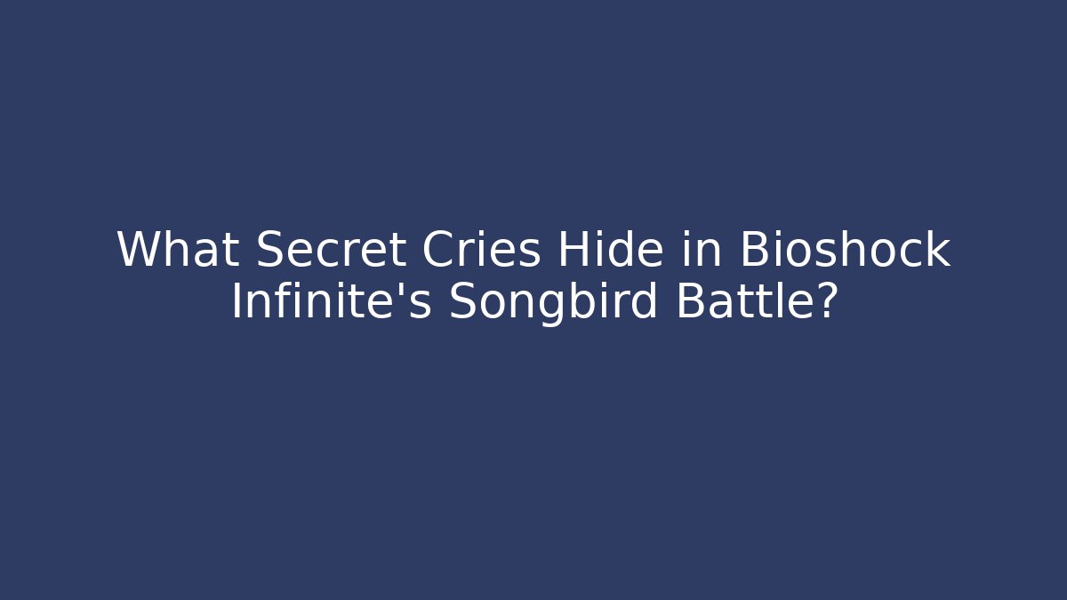What Secret Cries Hide in Bioshock Infinite’s Songbird Battle?