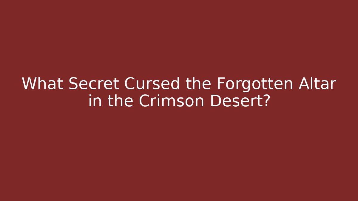 What Secret Cursed the Forgotten Altar in the Crimson Desert?