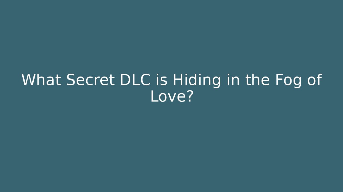 What Secret DLC is Hiding in the Fog of Love?