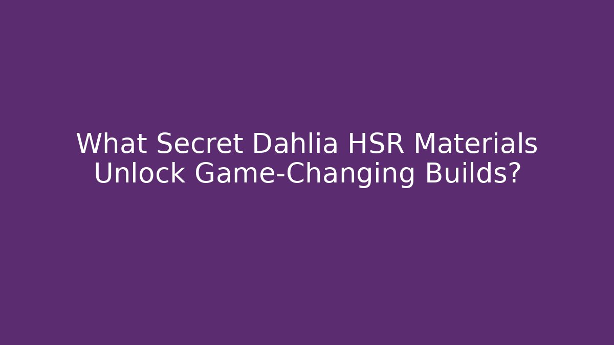 What Secret Dahlia HSR Materials Unlock Game-Changing Builds?