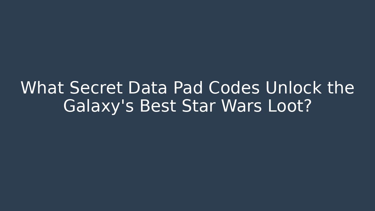 What Secret Data Pad Codes Unlock the Galaxy's Best Star Wars Loot?