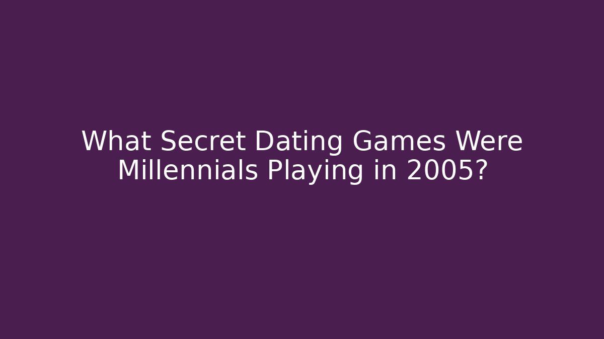 What Secret Dating Games Were Millennials Playing in 2005?