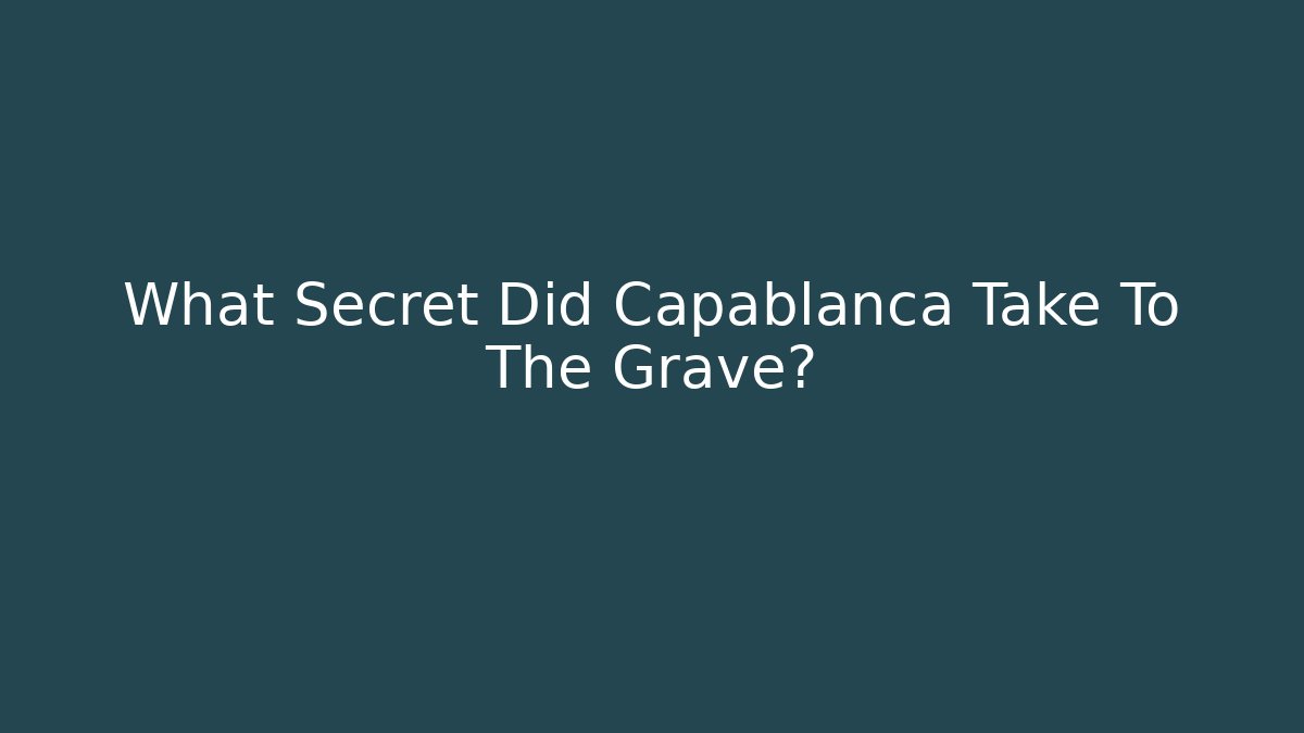 What Secret Did Capablanca Take To The Grave?