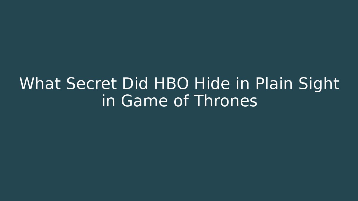 What Secret Did HBO Hide in Plain Sight in Game of Thrones