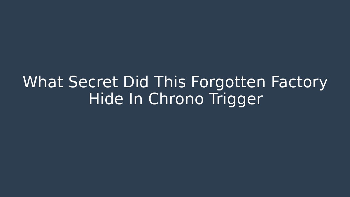 What Secret Did This Forgotten Factory Hide In Chrono Trigger