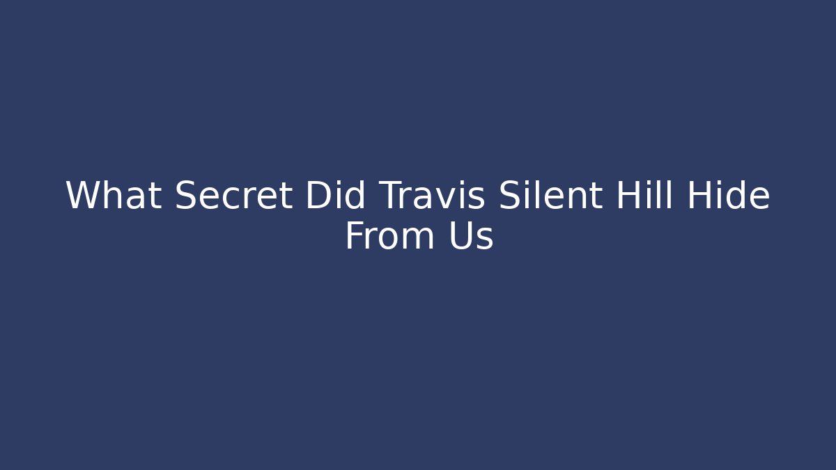 What Secret Did Travis Silent Hill Hide From Us
