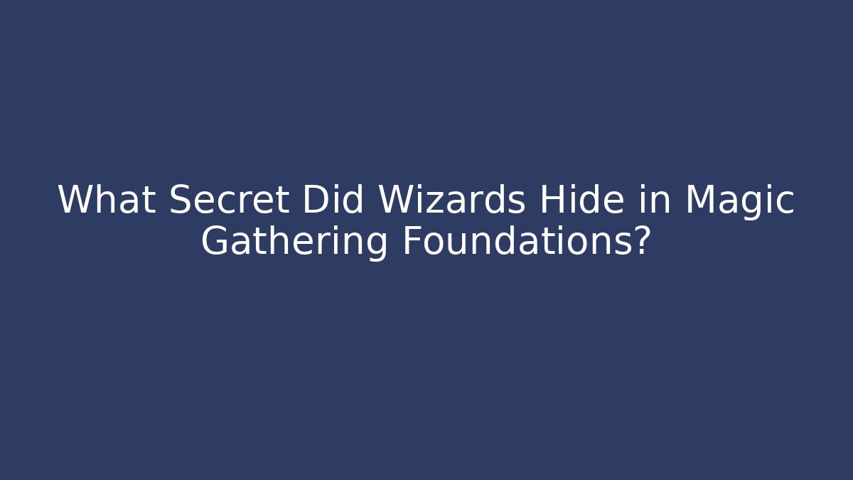 What Secret Did Wizards Hide in Magic Gathering Foundations?