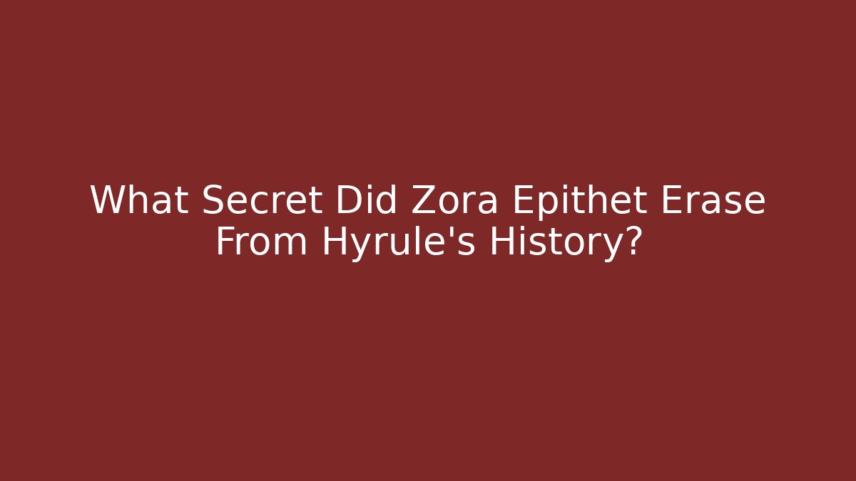 What Secret Did Zora Epithet Erase From Hyrule's History?