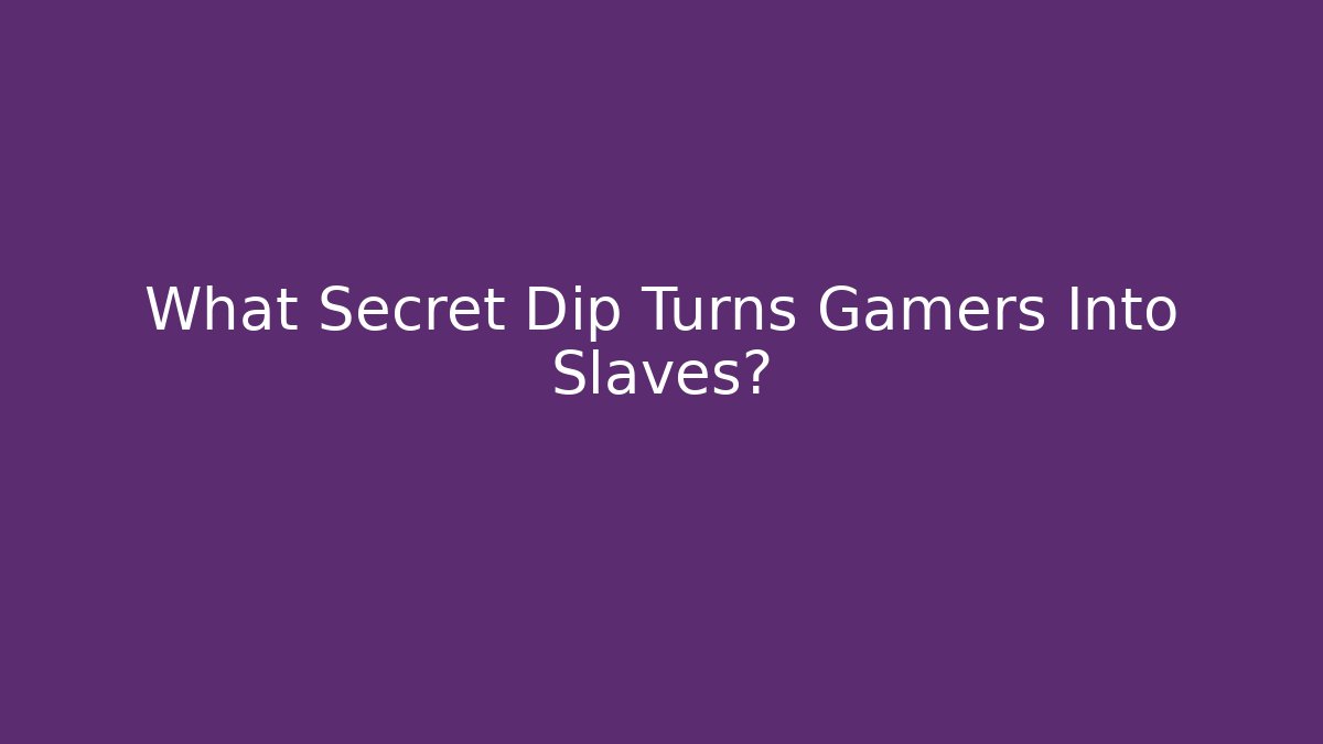 What Secret Dip Turns Gamers Into Slaves?