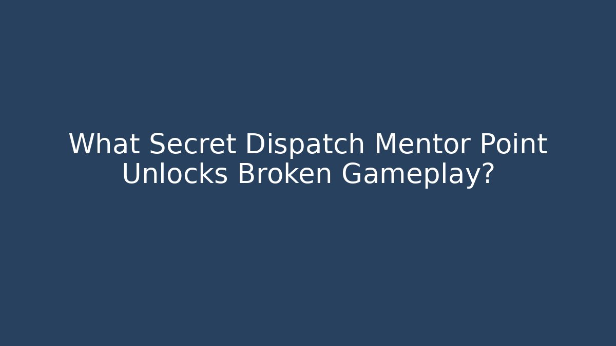 What Secret Dispatch Mentor Point Unlocks Broken Gameplay?