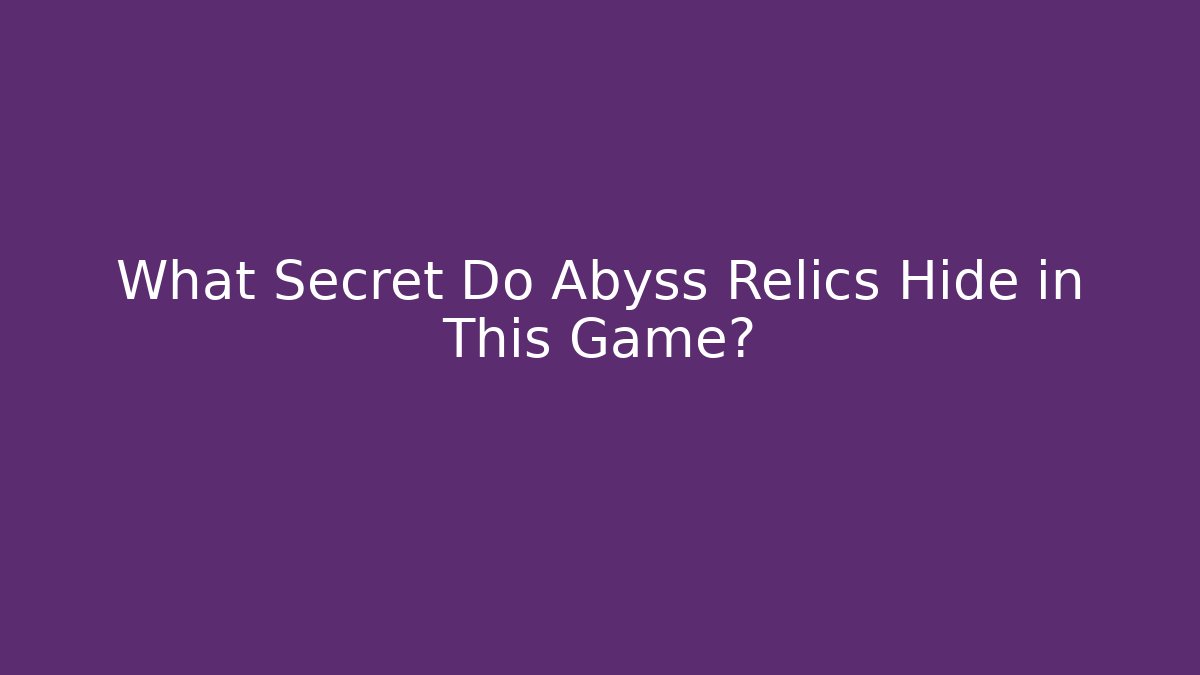 What Secret Do Abyss Relics Hide in This Game?