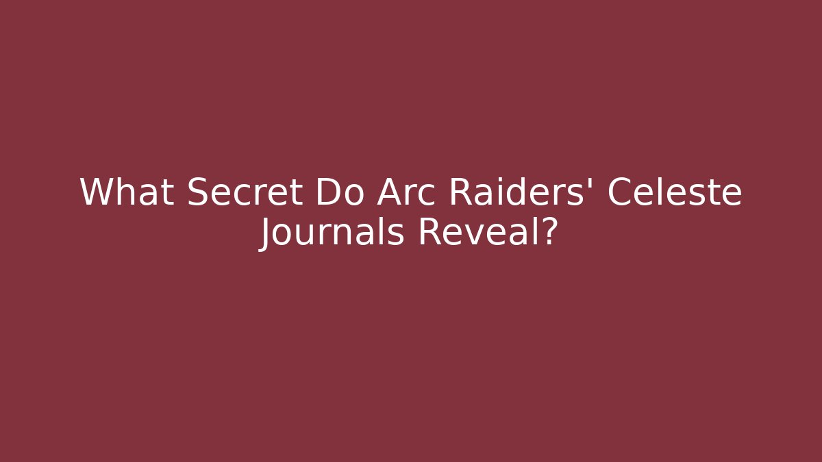 What Secret Do Arc Raiders' Celeste Journals Reveal?