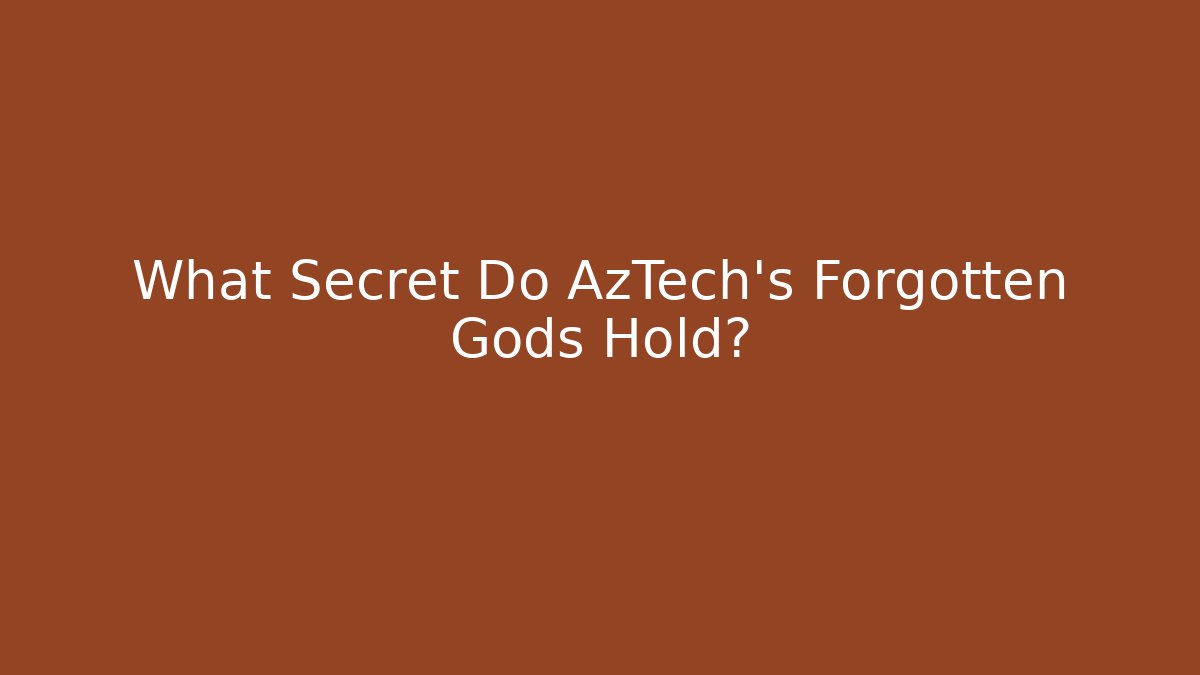 What Secret Do AzTech's Forgotten Gods Hold?