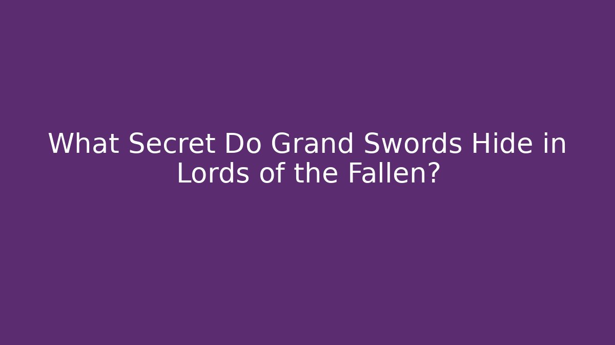 What Secret Do Grand Swords Hide in Lords of the Fallen?