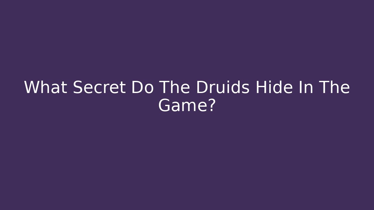 What Secret Do The Druids Hide In The Game?