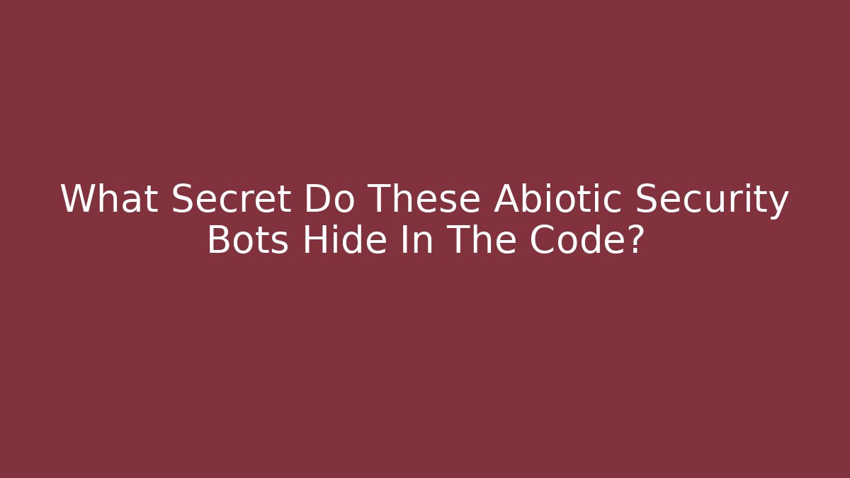 What Secret Do These Abiotic Security Bots Hide In The Code?