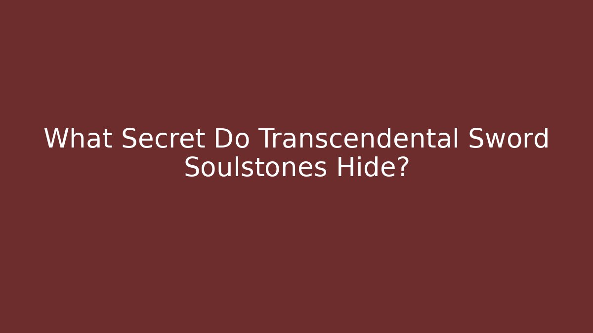 What Secret Do Transcendental Sword Soulstones Hide?