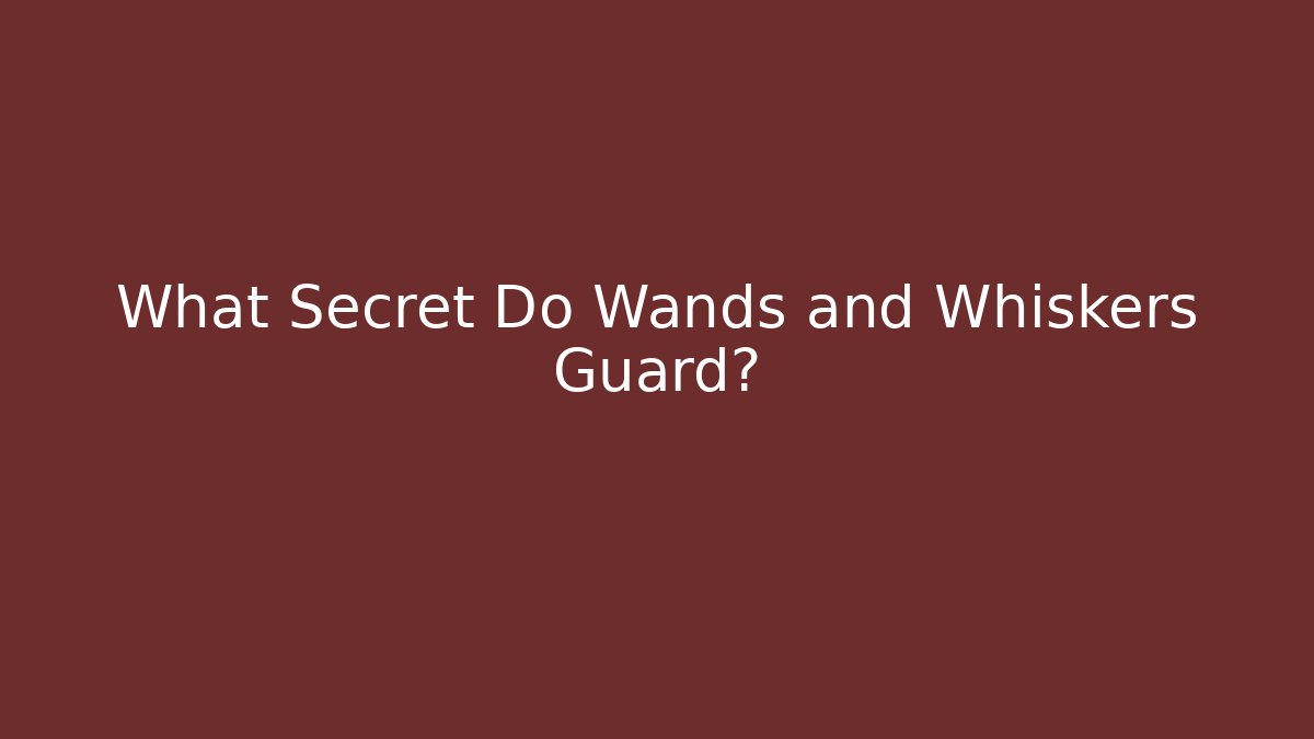 What Secret Do Wands and Whiskers Guard?