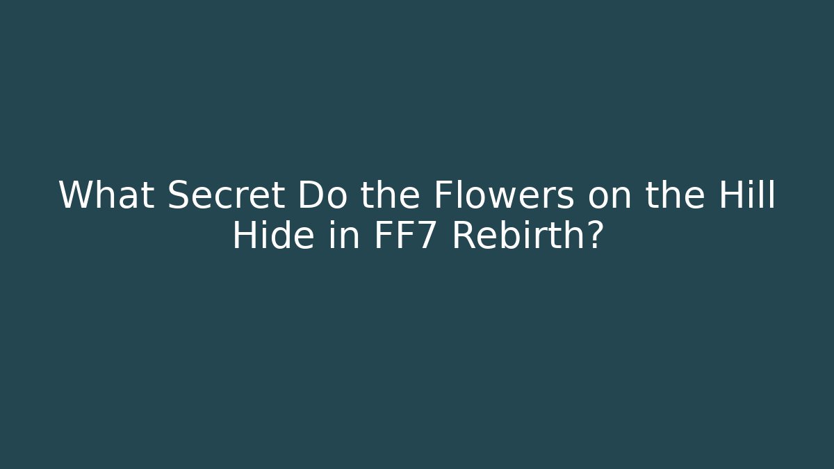 What Secret Do the Flowers on the Hill Hide in FF7 Rebirth?