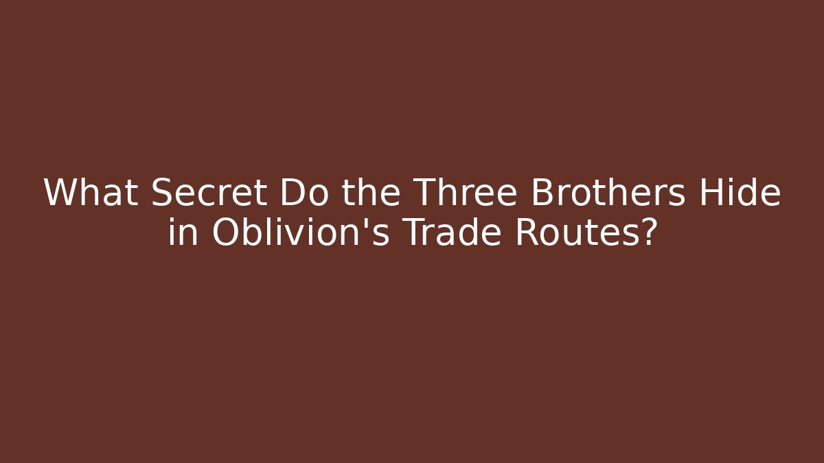What Secret Do the Three Brothers Hide in Oblivion's Trade Routes?