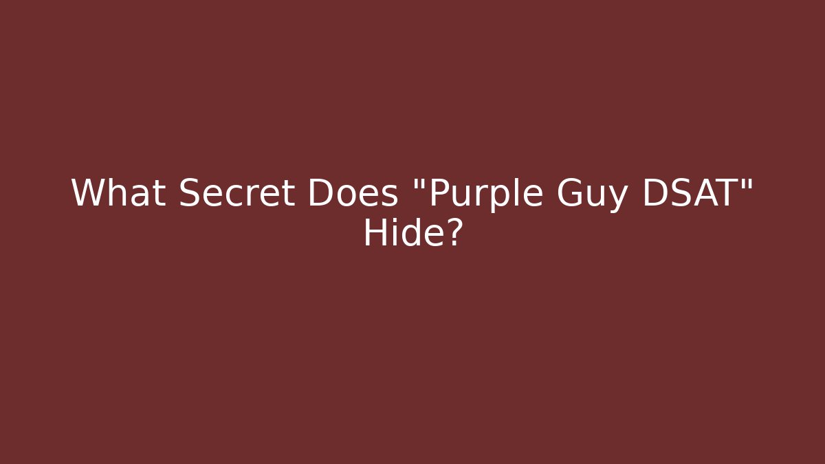 What Secret Does "Purple Guy DSAT" Hide?