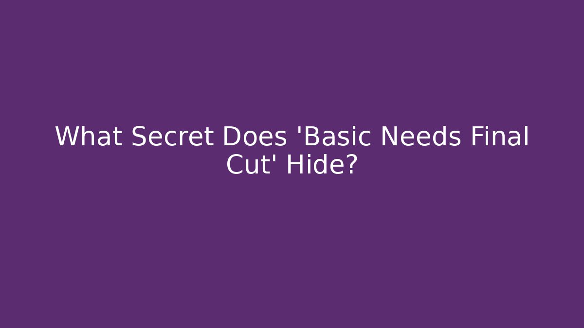 What Secret Does 'Basic Needs Final Cut' Hide?