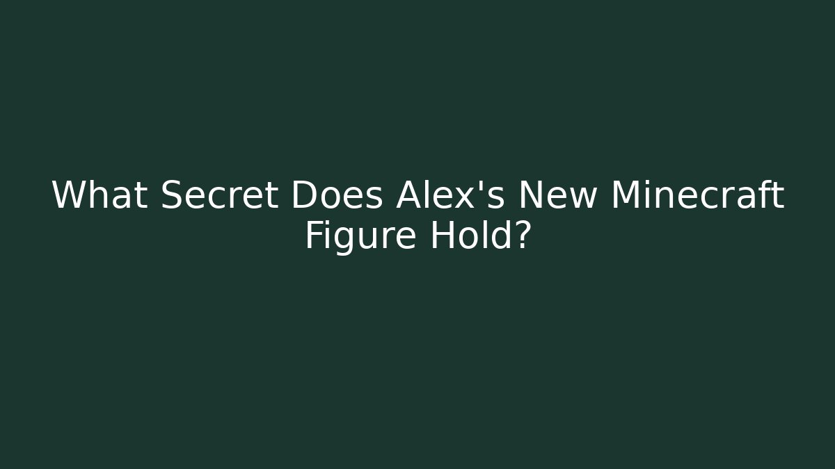 What Secret Does Alex's New Minecraft Figure Hold?