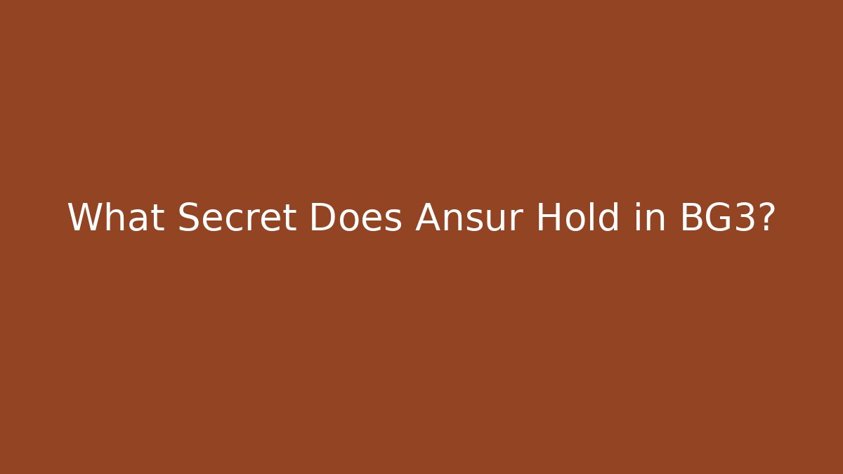What Secret Does Ansur Hold in BG3?