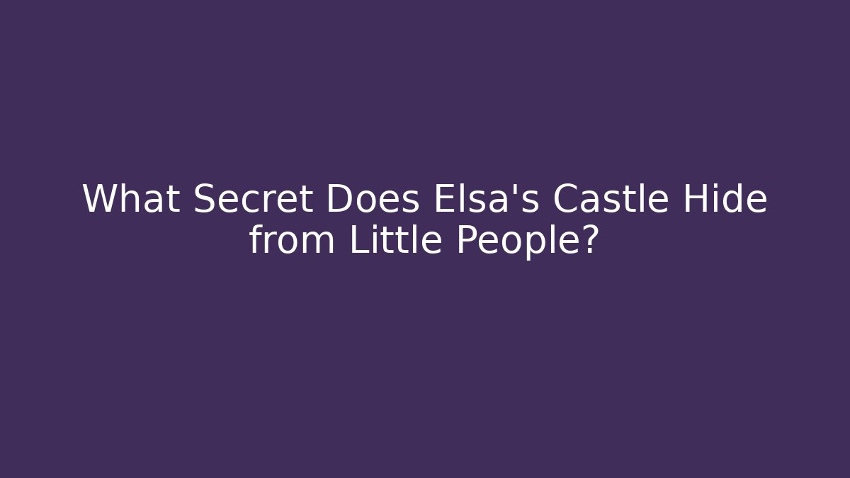 What Secret Does Elsa's Castle Hide from Little People?