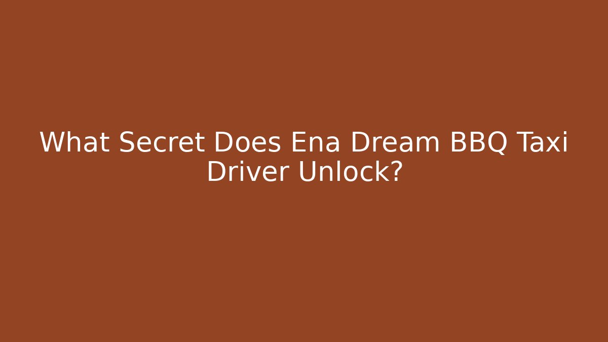 What Secret Does Ena Dream BBQ Taxi Driver Unlock?