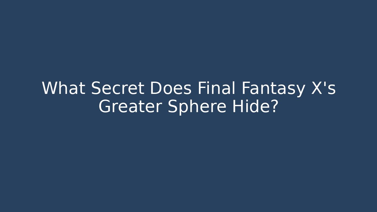 What Secret Does Final Fantasy X's Greater Sphere Hide?
