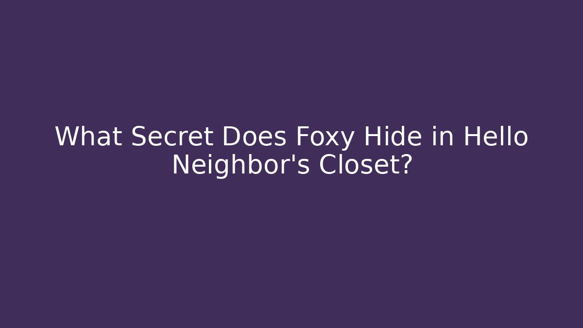 What Secret Does Foxy Hide in Hello Neighbor's Closet?
