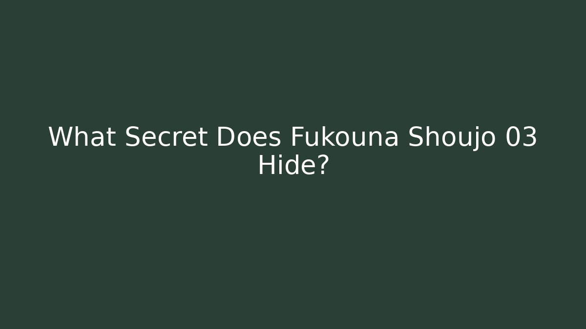 What Secret Does Fukouna Shoujo 03 Hide?
