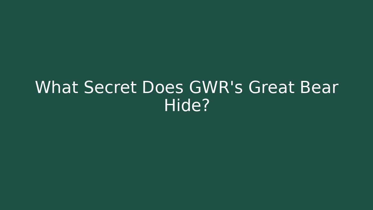 What Secret Does GWR's Great Bear Hide?