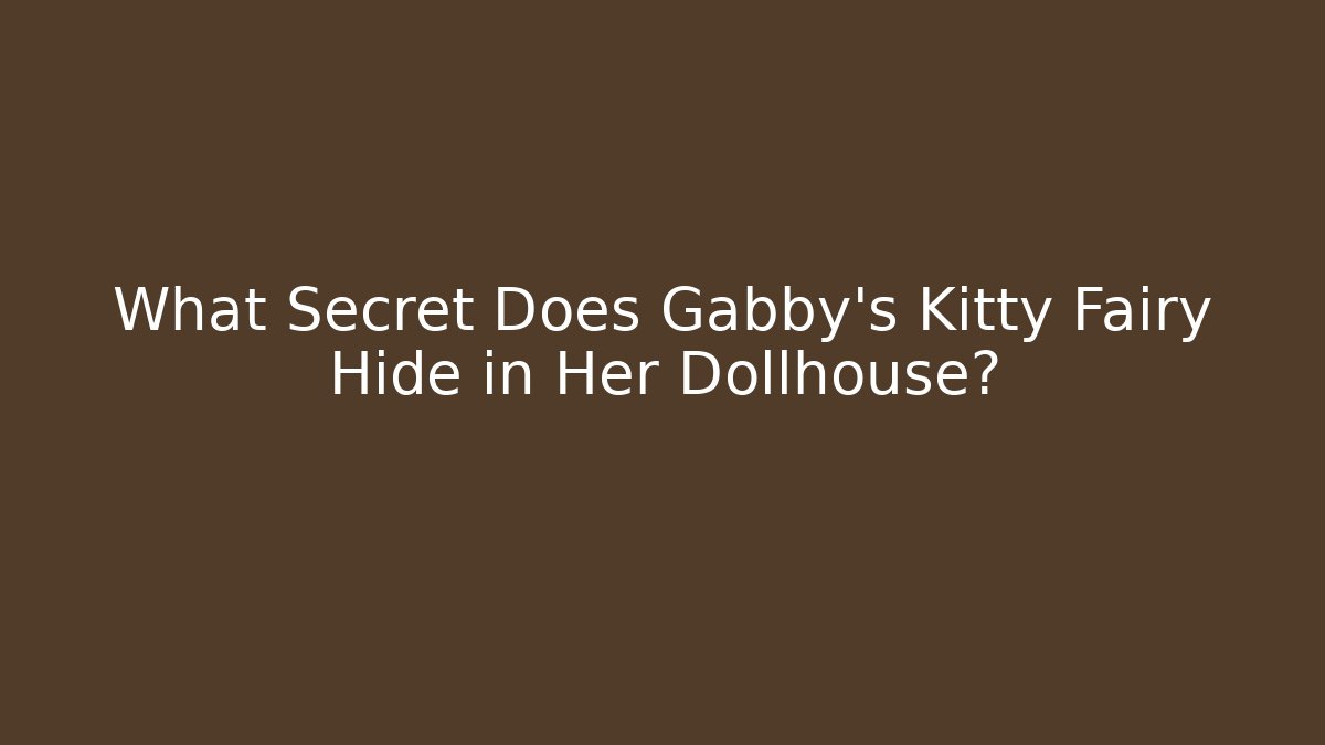 What Secret Does Gabby's Kitty Fairy Hide in Her Dollhouse?