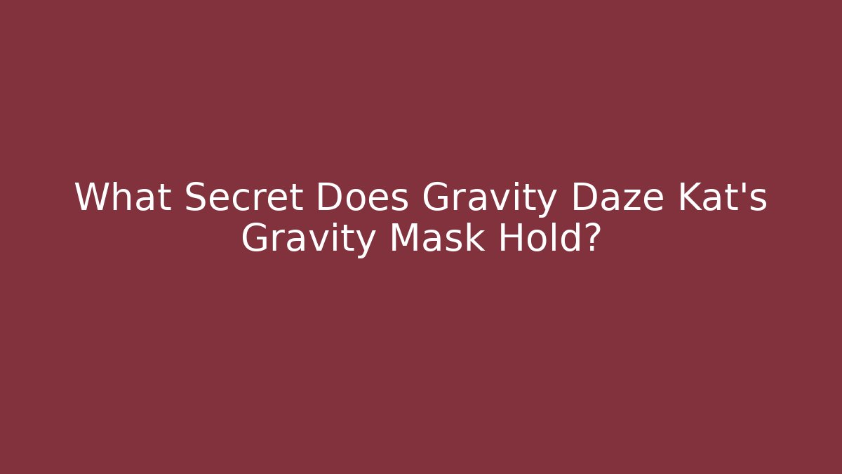 What Secret Does Gravity Daze Kat’s Gravity Mask Hold?
