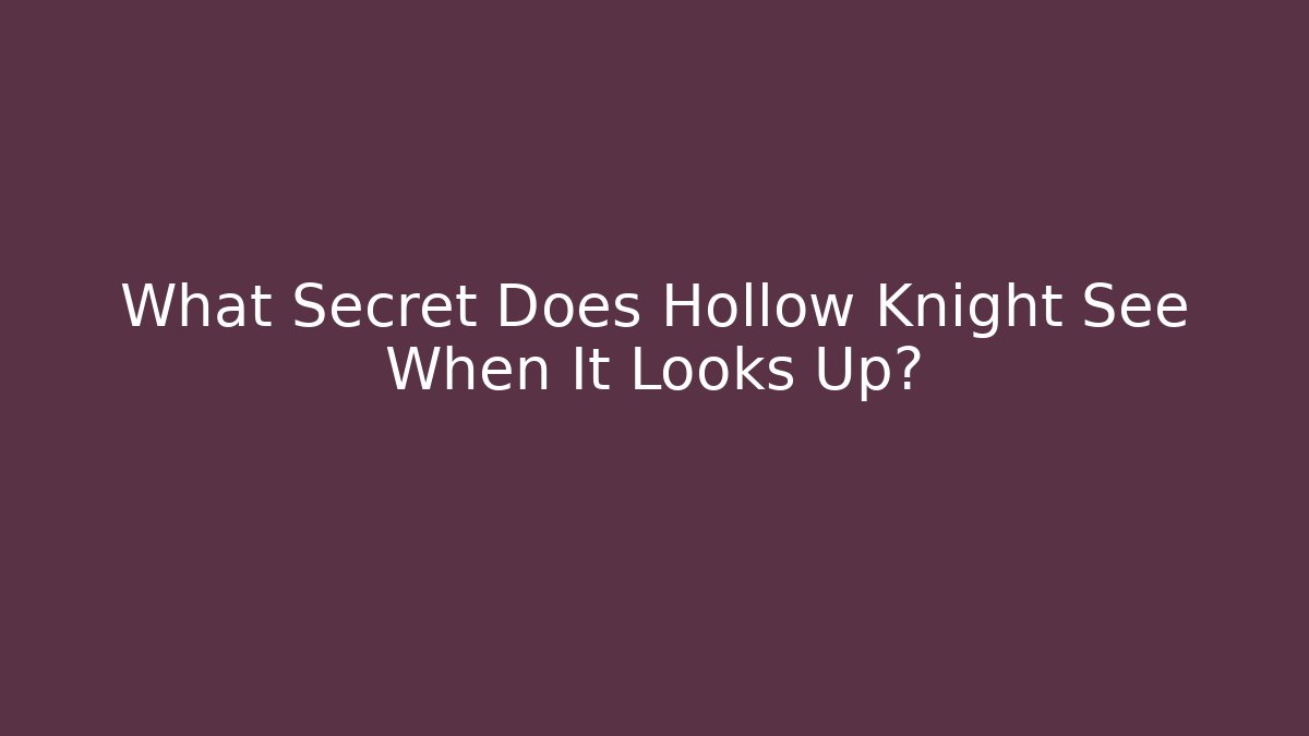 What Secret Does Hollow Knight See When It Looks Up?