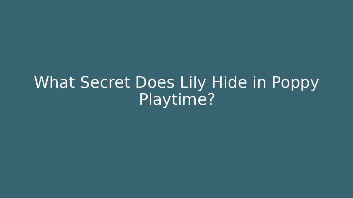 What Secret Does Lily Hide in Poppy Playtime?