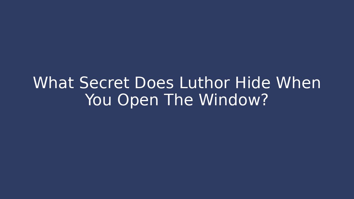 What Secret Does Luthor Hide When You Open The Window?