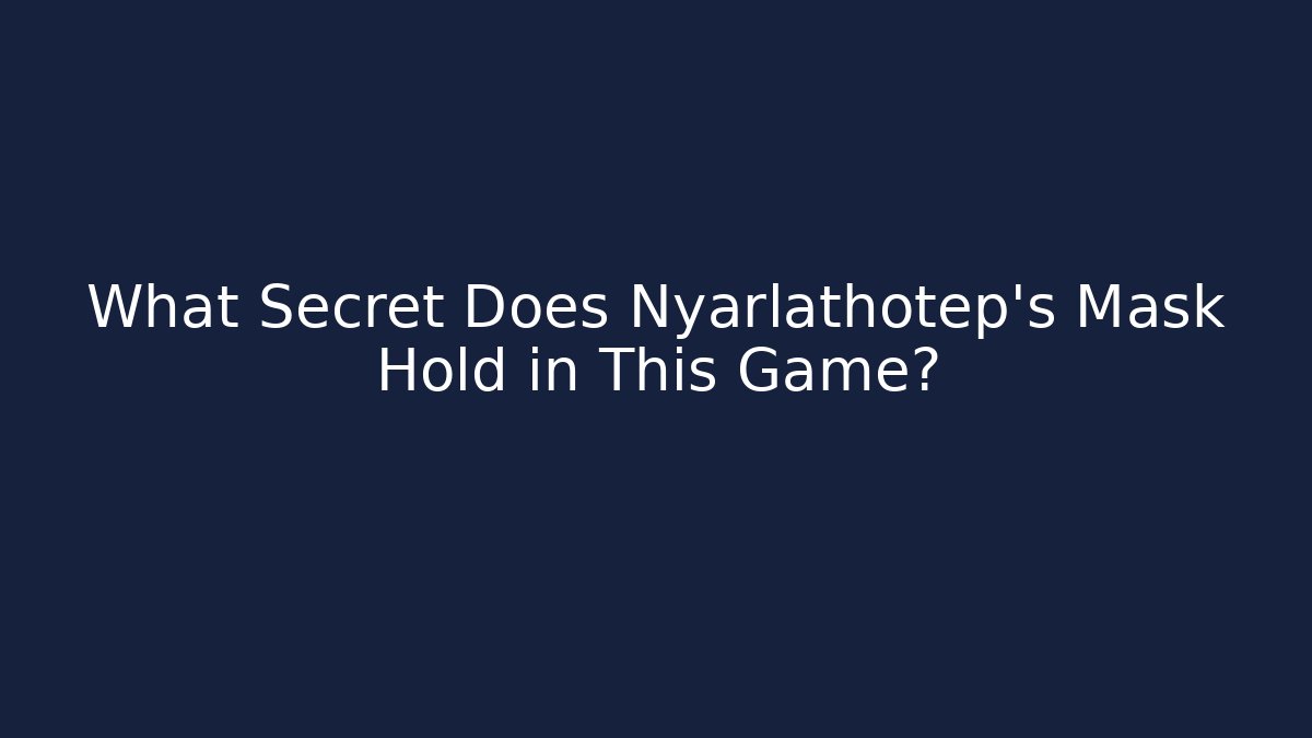 What Secret Does Nyarlathotep's Mask Hold in This Game?