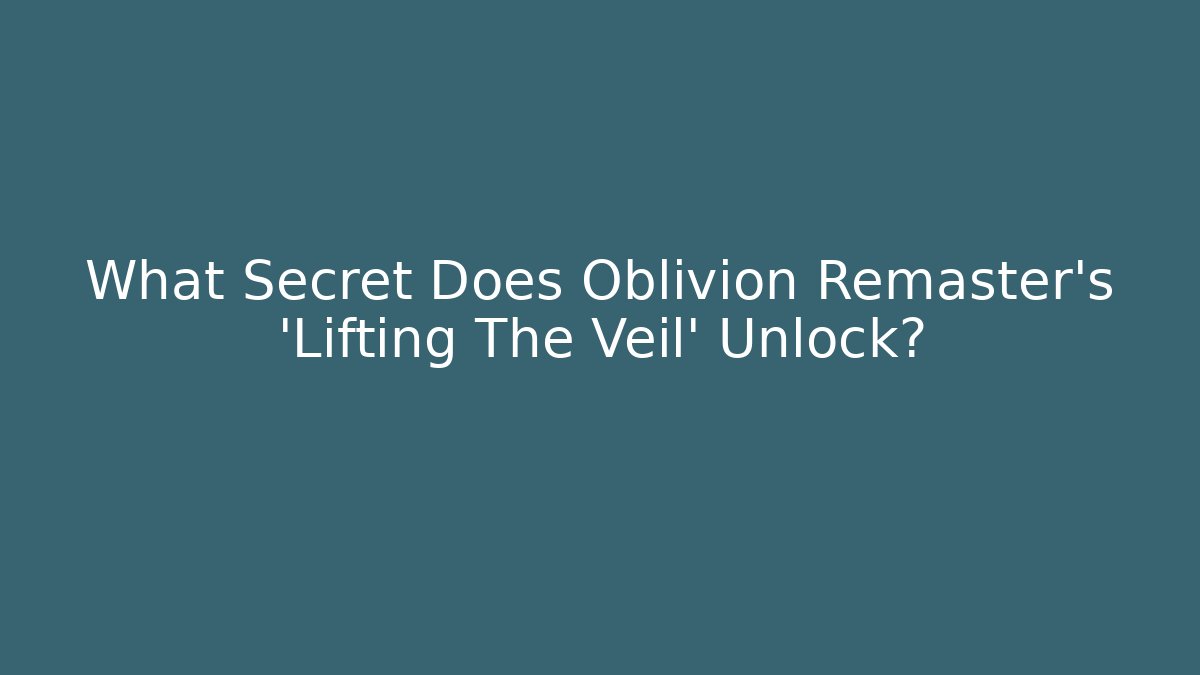 What Secret Does Oblivion Remaster's 'Lifting The Veil' Unlock?